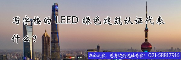 22"写字楼的leed绿色建筑认证代表什么？"