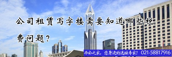 公司租赁写字楼需要知道哪些税费问题？